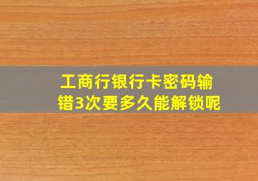 工商行银行卡密码输错3次要多久能解锁呢