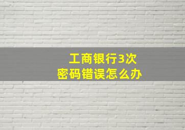 工商银行3次密码错误怎么办