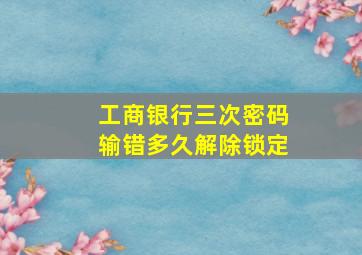 工商银行三次密码输错多久解除锁定