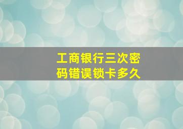 工商银行三次密码错误锁卡多久