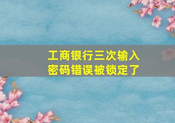 工商银行三次输入密码错误被锁定了