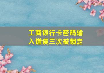 工商银行卡密码输入错误三次被锁定