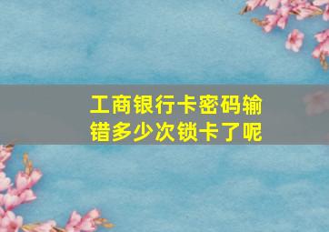 工商银行卡密码输错多少次锁卡了呢