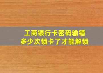 工商银行卡密码输错多少次锁卡了才能解锁