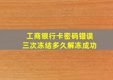 工商银行卡密码错误三次冻结多久解冻成功