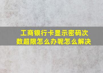 工商银行卡显示密码次数超限怎么办呢怎么解决