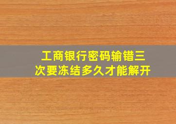 工商银行密码输错三次要冻结多久才能解开