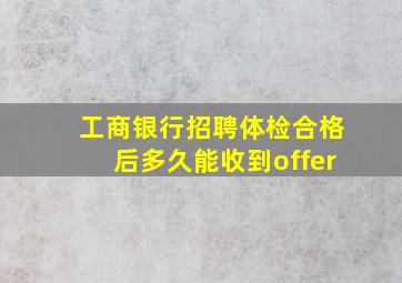 工商银行招聘体检合格后多久能收到offer