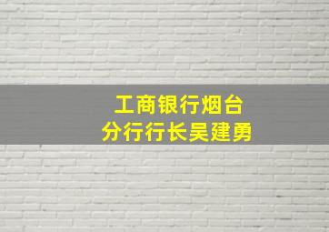 工商银行烟台分行行长吴建勇