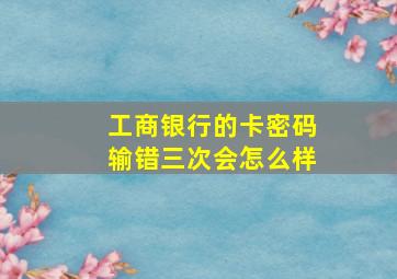 工商银行的卡密码输错三次会怎么样