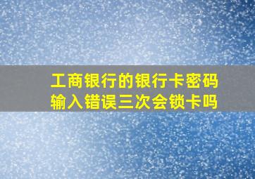 工商银行的银行卡密码输入错误三次会锁卡吗