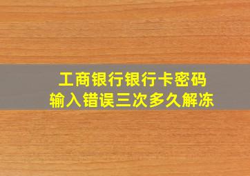 工商银行银行卡密码输入错误三次多久解冻