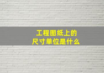 工程图纸上的尺寸单位是什么