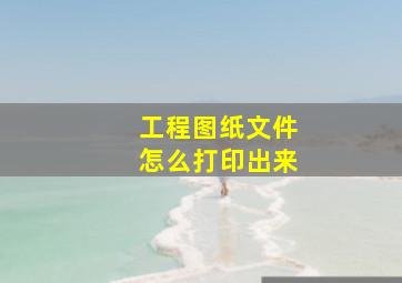 工程图纸文件怎么打印出来