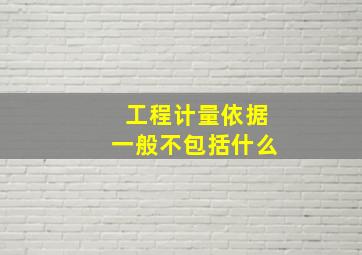 工程计量依据一般不包括什么