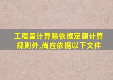 工程量计算除依据定额计算规则外,尚应依据以下文件