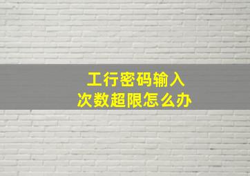 工行密码输入次数超限怎么办