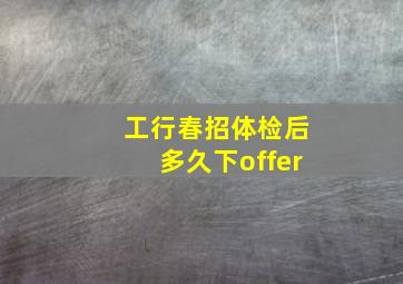 工行春招体检后多久下offer