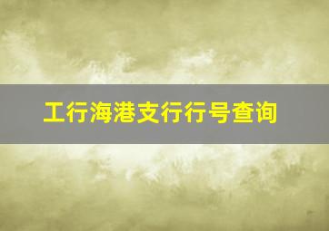 工行海港支行行号查询