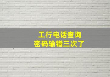 工行电话查询密码输错三次了