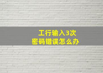 工行输入3次密码错误怎么办