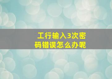 工行输入3次密码错误怎么办呢