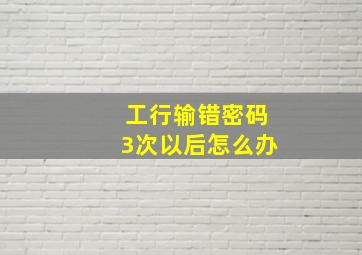 工行输错密码3次以后怎么办