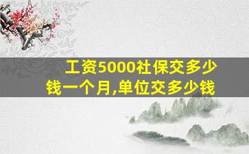 工资5000社保交多少钱一个月,单位交多少钱