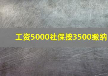 工资5000社保按3500缴纳