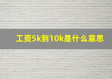 工资5k到10k是什么意思