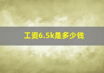 工资6.5k是多少钱