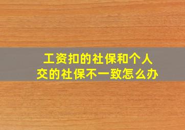 工资扣的社保和个人交的社保不一致怎么办