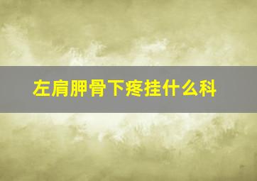 左肩胛骨下疼挂什么科