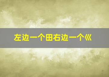 左边一个田右边一个巛