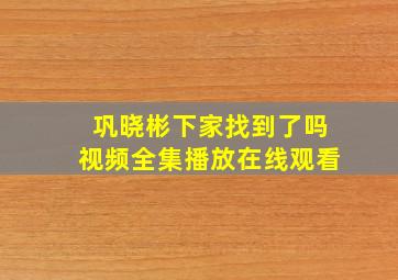 巩晓彬下家找到了吗视频全集播放在线观看