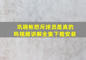 巩晓彬怒斥球员是真的吗视频讲解全集下载安装