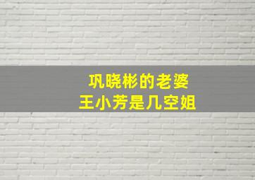 巩晓彬的老婆王小芳是几空姐