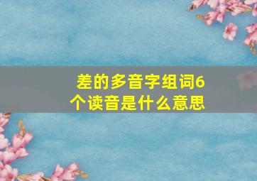 差的多音字组词6个读音是什么意思