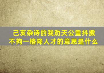 己亥杂诗的我劝天公重抖擞不拘一格降人才的意思是什么