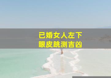 已婚女人左下眼皮跳测吉凶