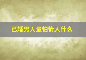 已婚男人最怕情人什么