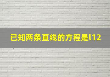 已知两条直线的方程是l12