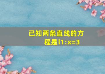 已知两条直线的方程是l1:x=3