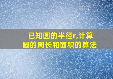 已知圆的半径r,计算圆的周长和面积的算法