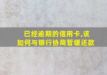 已经逾期的信用卡,该如何与银行协商暂缓还款