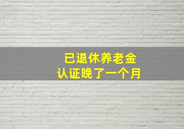 已退休养老金认证晚了一个月