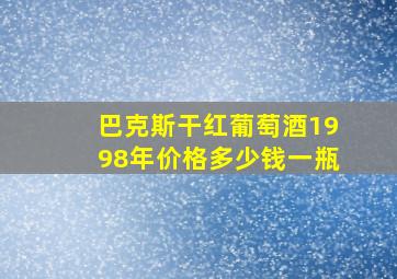 巴克斯干红葡萄酒1998年价格多少钱一瓶