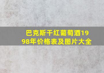 巴克斯干红葡萄酒1998年价格表及图片大全