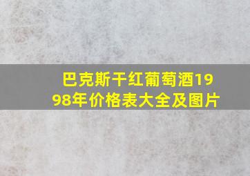 巴克斯干红葡萄酒1998年价格表大全及图片