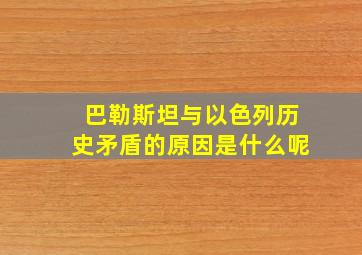 巴勒斯坦与以色列历史矛盾的原因是什么呢